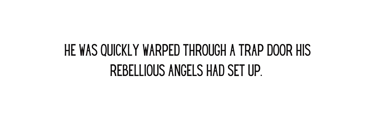 he was quickly warped through a trap door his rebellious angels had set up