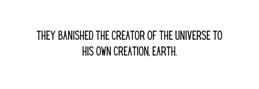 they banished the creator of the universe to his own creation earth